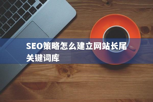 SEO策略怎么建立网站长尾关键词库