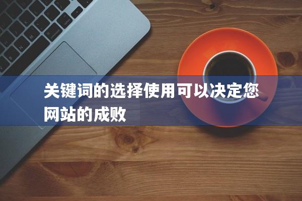 关键词的选择使用可以决定您网站的成败