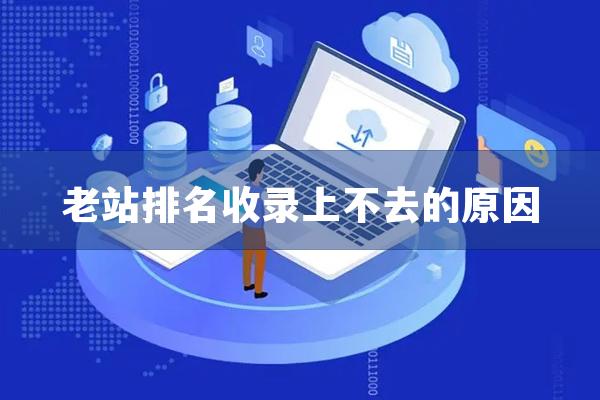 详细阅读:老站排名收录上不去的原因 老站排名收录上不去的原因