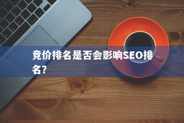 竞价排名是否会影响SEO排名？