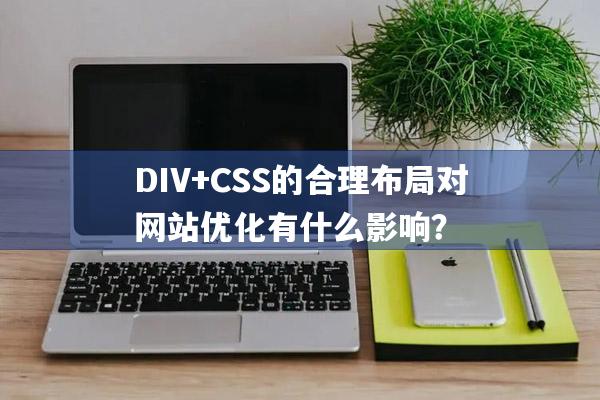 详细阅读:DIV+CSS的合理布局对网站优化有什么影响? DIV+CSS的合理布局对网站优化有什么影响?