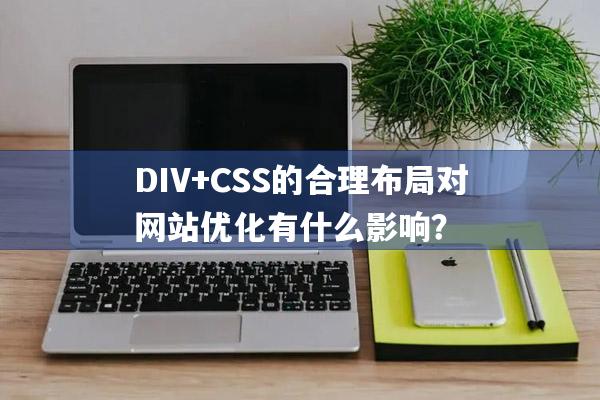 DIV+CSS的合理布局对网站优化有什么影响？