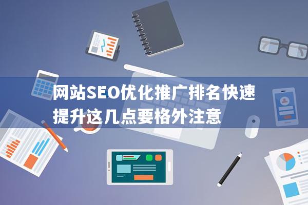 网站SEO优化推广排名快速提升这几点要格外注意