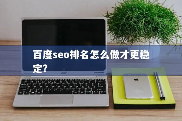 百度seo排名怎么做才更稳定?