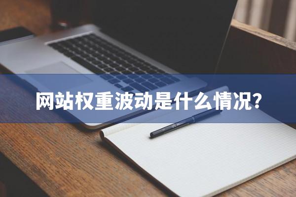 网站权重波动是什么情况？