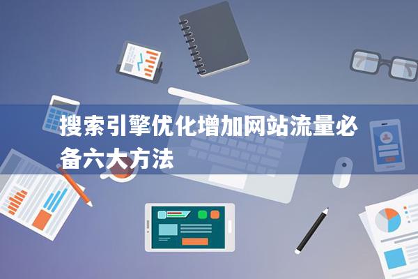 搜索引擎优化增加网站流量必备六大方法