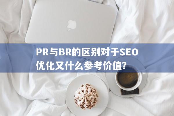 PR与BR的区别对于SEO优化又什么参考价值？